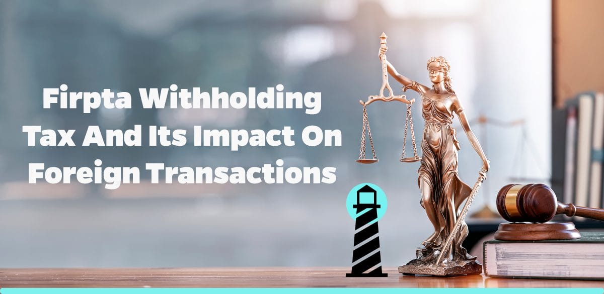 FIRPTA Withholding Tax and Its Impact on Foreign Transactions