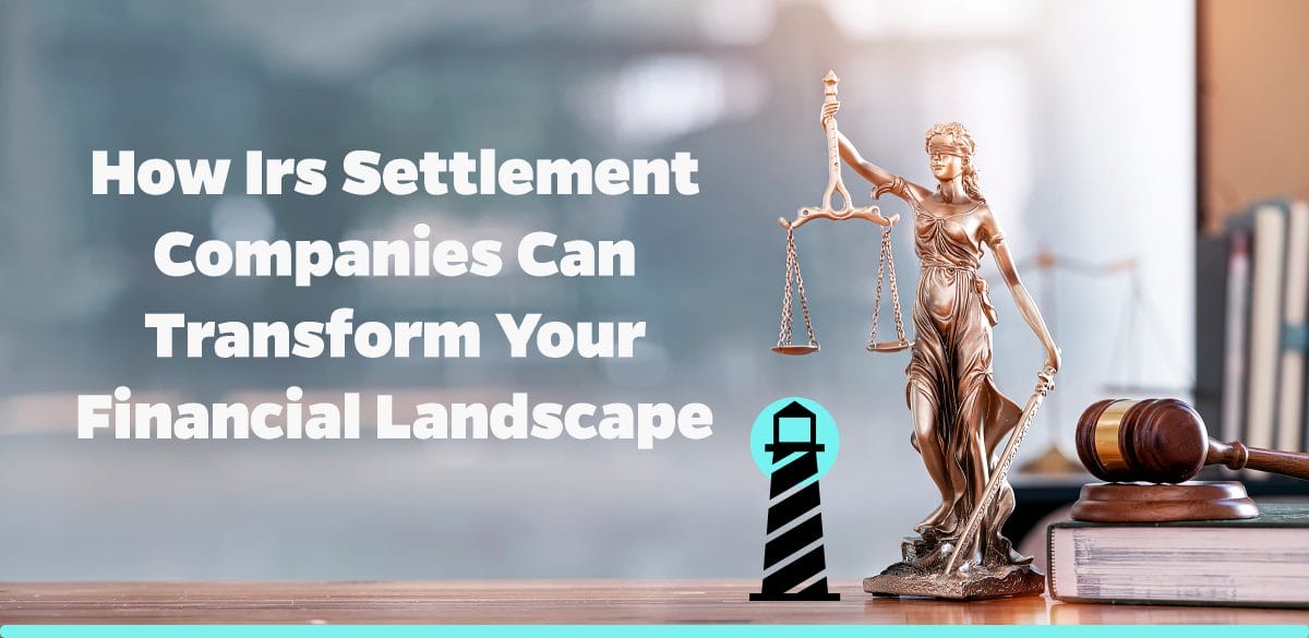 How IRS Settlement Companies Can Transform Your Financial Landscape