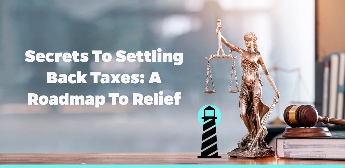 Secrets to Settling Back Taxes: A Roadmap to Relief